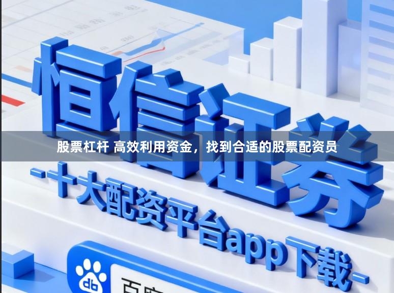 股票杠杆 高效利用资金，找到合适的股票配资员