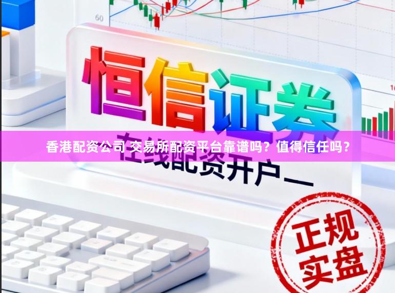 香港配资公司 交易所配资平台靠谱吗？值得信任吗？