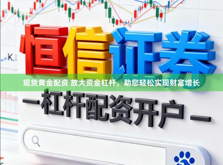 现货黄金配资 放大资金杠杆，助您轻松实现财富增长